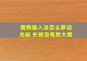 搜狗输入法怎么移动光标 长按没有放大镜